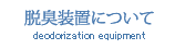 脱臭装置について deodorization equipment